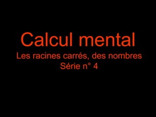 Calcul mental
Les racines carrés, des nombres
Série n° 4
 