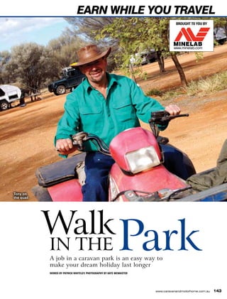 Brought to you by
ParkWalkin the
www.caravanandmotorhome.com.au 143
EARN WHILE YOU TRAVEL
A job in a caravan park is an easy way to
make your dream holiday last longer
WORDS BY PATRICK WHITELEY, PHOTOGRAPHY BY KATE McMASTER
Tony on
the quad
 