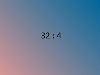 32 : 4 