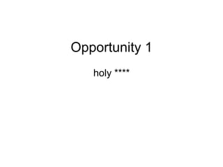 Opportunity 1
holy ****
 