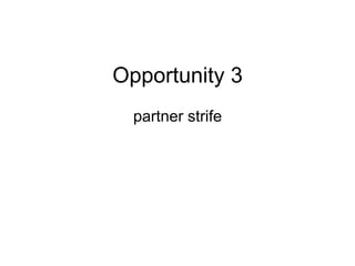Opportunity 3
partner strife
 