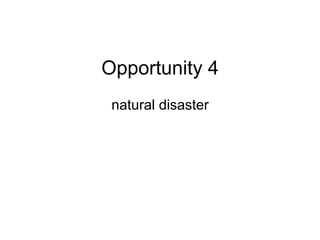 Opportunity 4
natural disaster
 