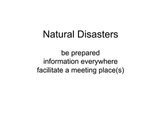 Natural Disasters
be prepared
information everywhere
facilitate a meeting place(s)
 