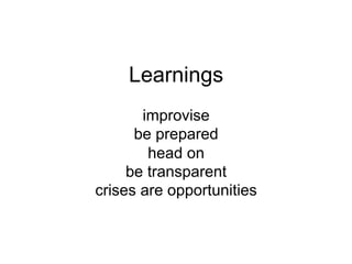 Learnings
improvise
be prepared
head on
be transparent
crises are opportunities
 