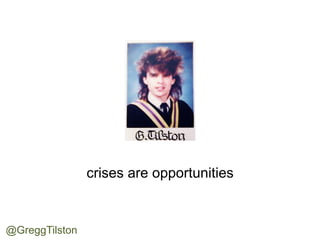 crises are opportunities
@GreggTilston	
 
 