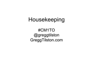 Housekeeping
#CM1TO
@greggtilston
GreggTilston.com
 