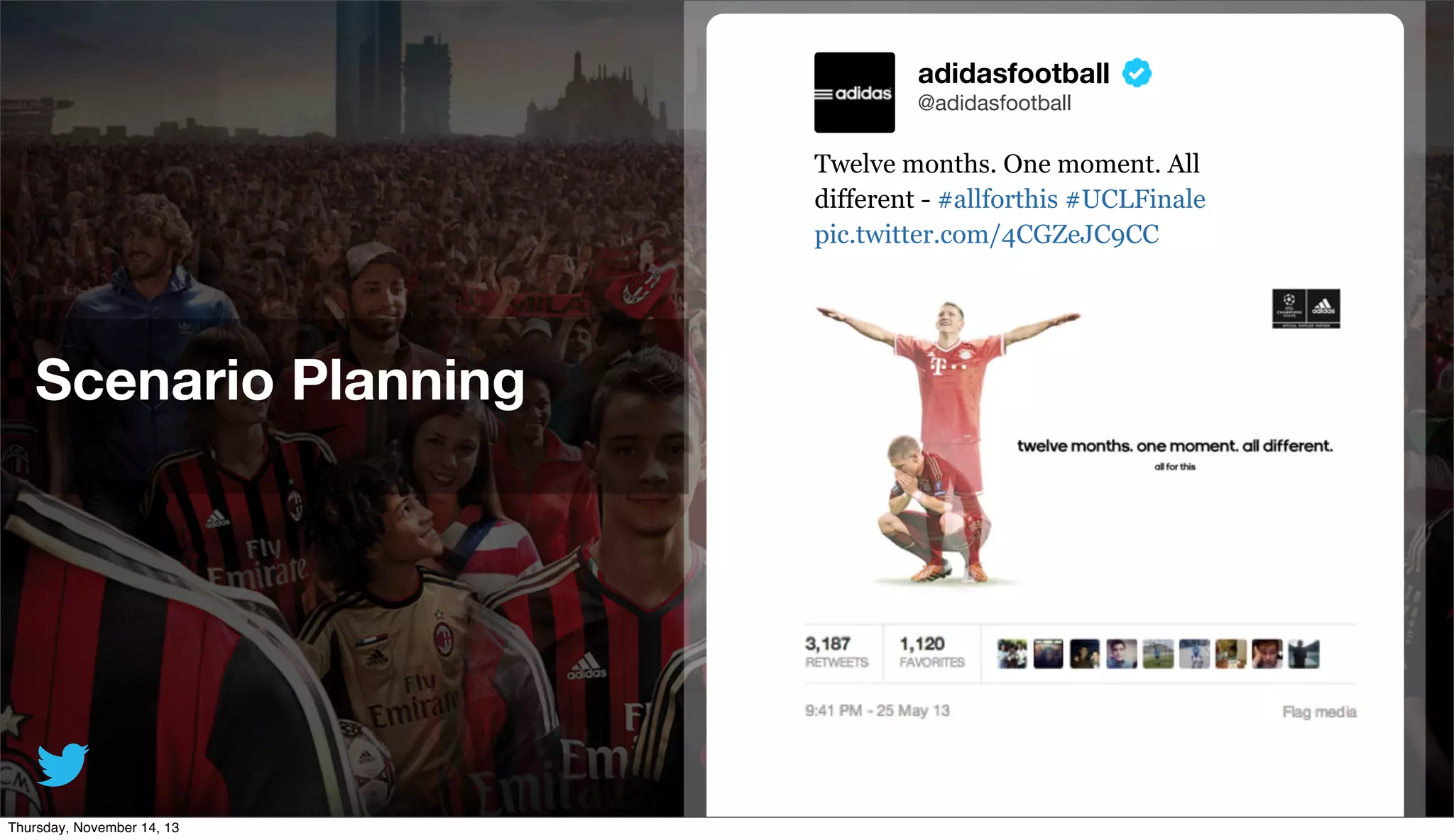 adidasfootball
@adidasfootball

Twelve months. One moment. All
different - #allforthis #UCLFinale
pic.twitter.com/4CGZeJC9CC

Scenario Planning

@TwitterAds | Conﬁdential

Thursday, November 14, 13

39

 