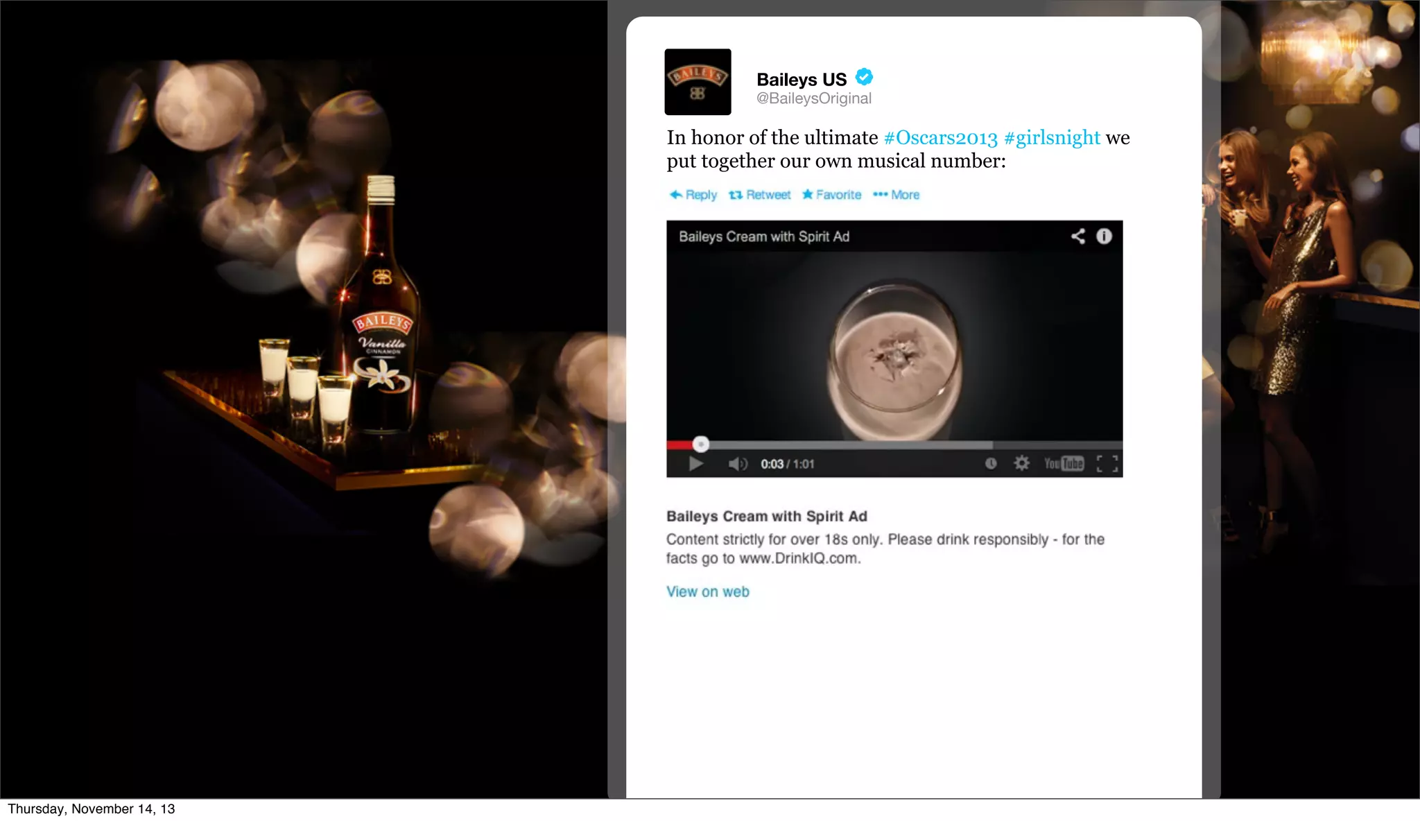 Baileys US

@BaileysOriginal

In honor of the ultimate #Oscars2013 #girlsnight we
put together our own musical number:

@TwitterAds | Conﬁdential

Thursday, November 14, 13

 