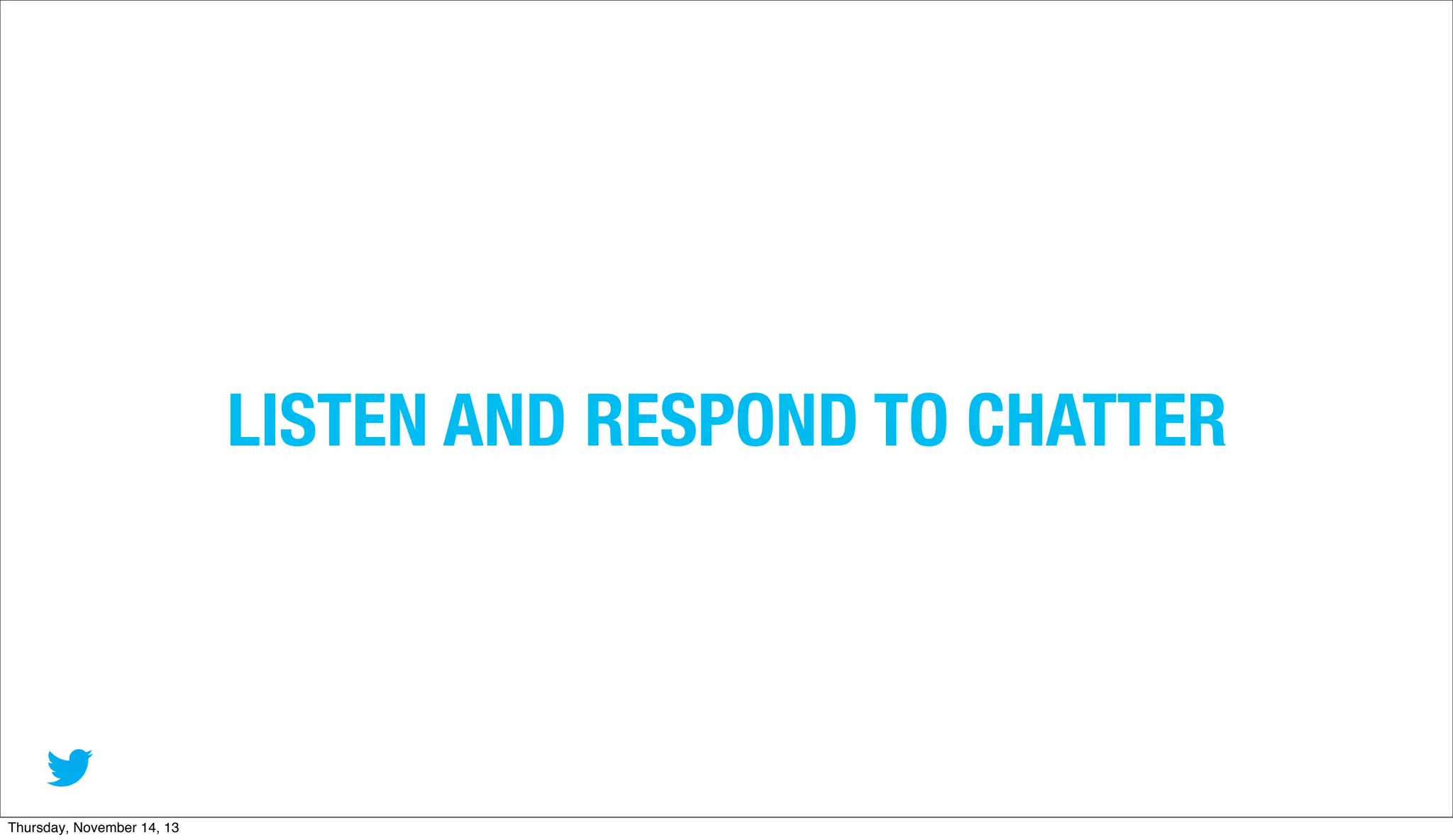 LISTEN AND RESPOND TO CHATTER

Thursday, November 14, 13

 