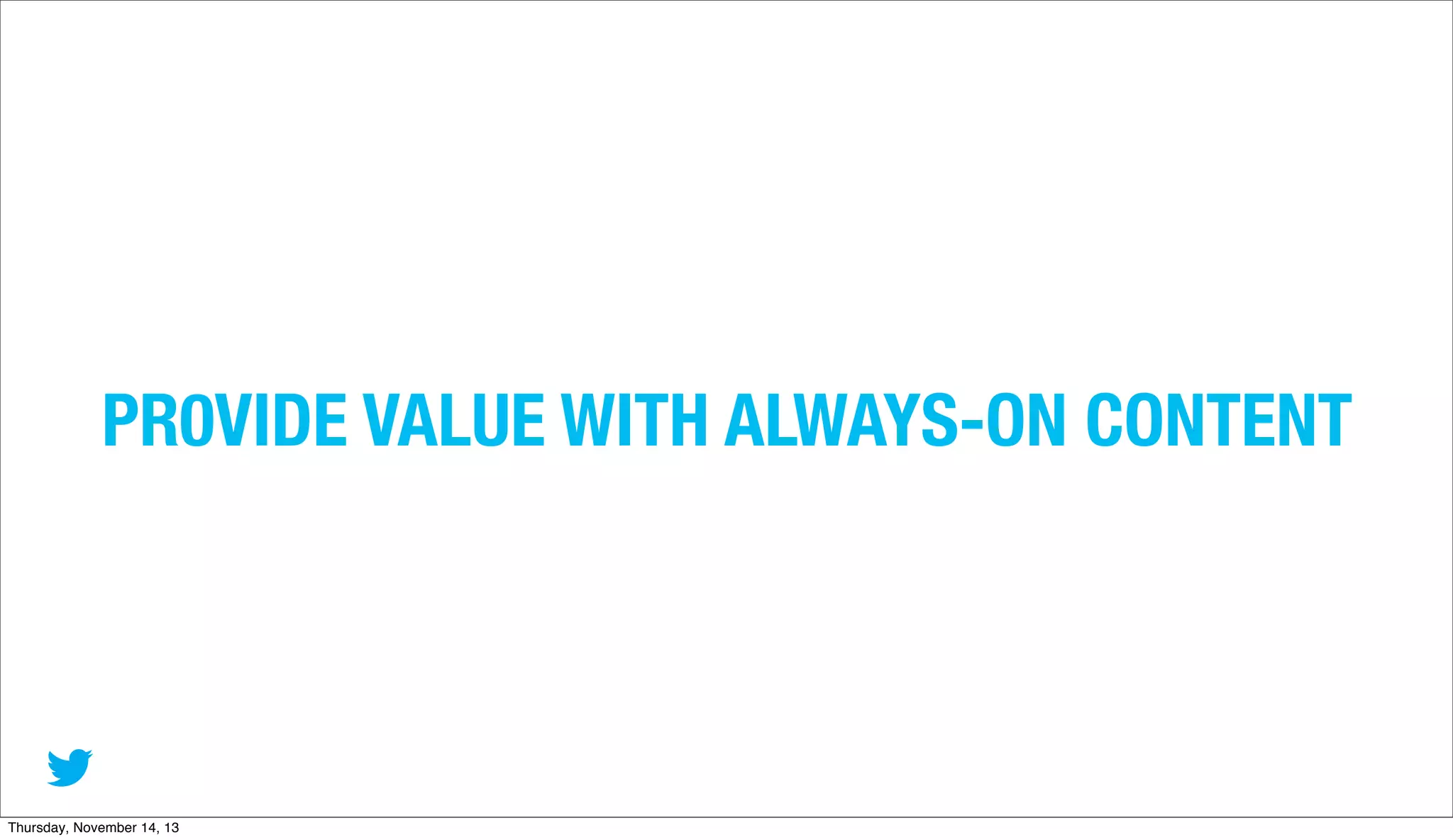 PR0VIDE VALUE WITH ALWAYS-ON CONTENT

Thursday, November 14, 13

 