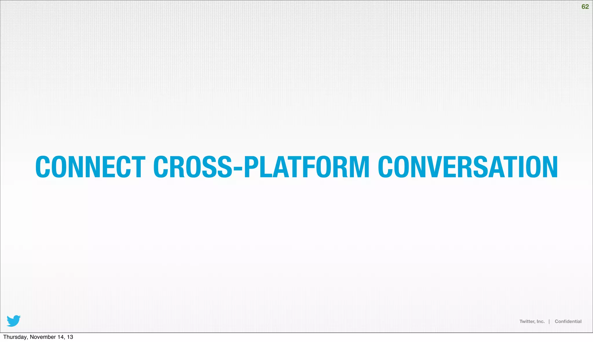 62

CONNECT CROSS-PLATFORM CONVERSATION

Twitter, Inc. |

Thursday, November 14, 13

Conﬁdential

 