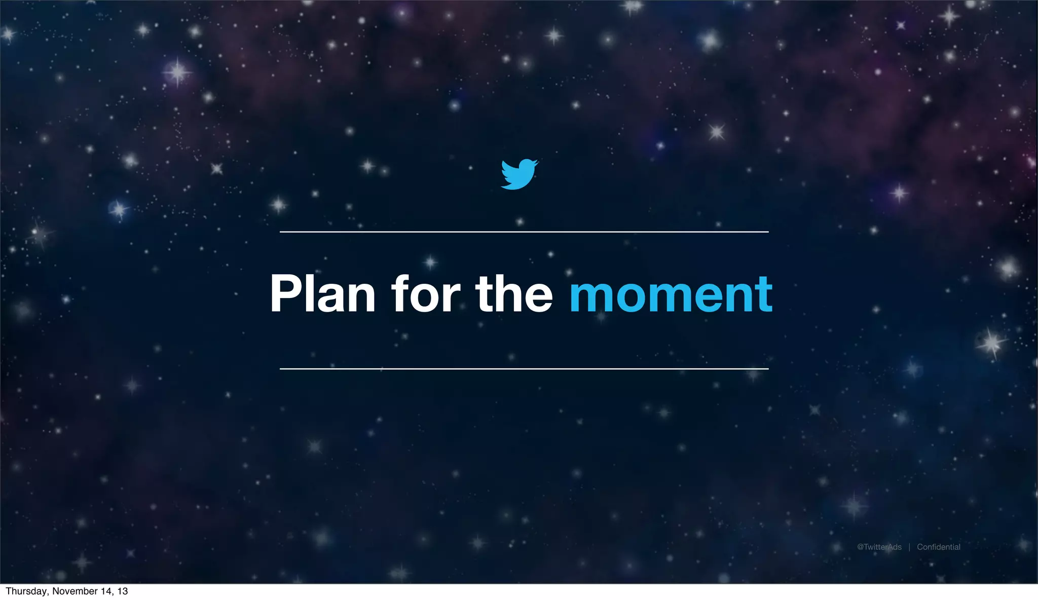 Plan for the moment

@TwitterAds | Conﬁdential

Thursday, November 14, 13

 