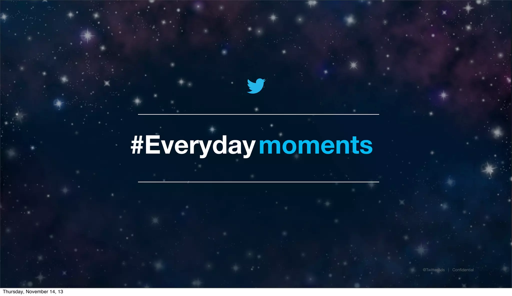 #Everyday moments

@TwitterAds | Conﬁdential

Thursday, November 14, 13

 