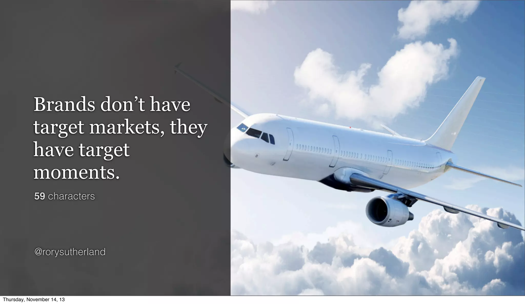 Brands don’t have
target markets, they
have target
moments.
59 characters

@rorysutherland

Thursday, November 14, 13

 
