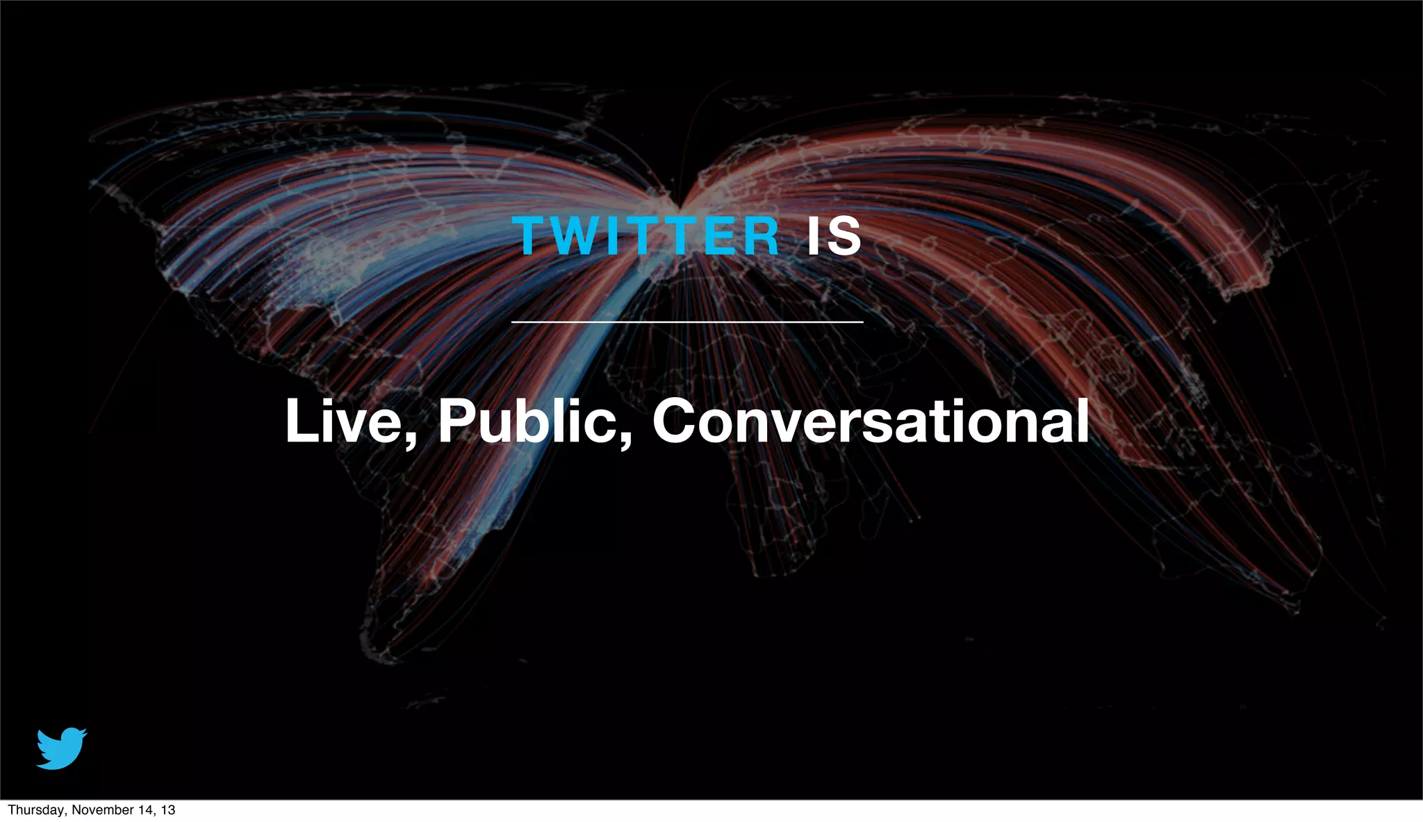 T WI T T ER IS

Live, Public, Conversational

Thursday, November 14, 13

 