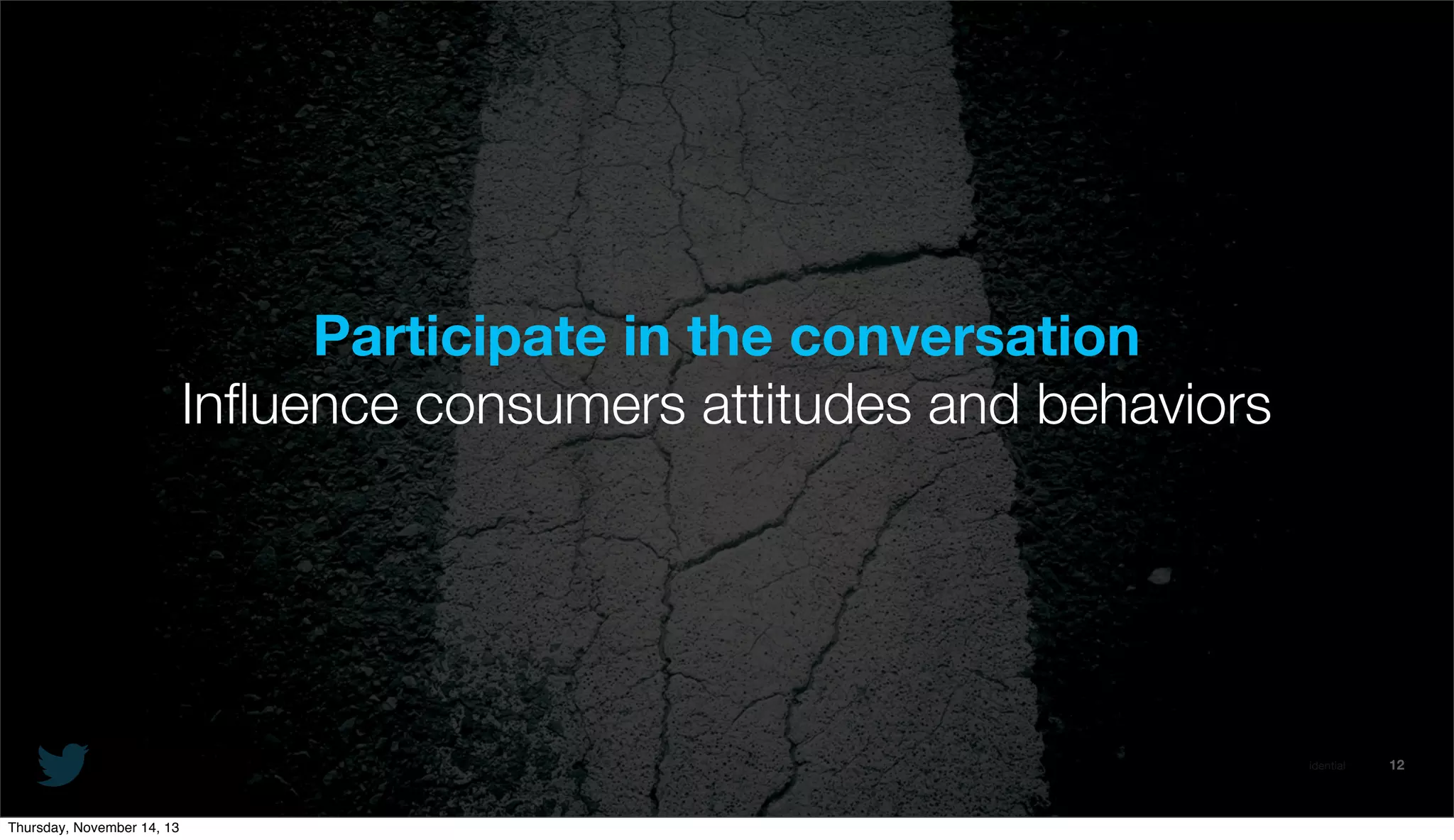 Participate in the conversation
Inﬂuence consumers attitudes and behaviors

@TwitterAds | Conﬁdential

Thursday, November 14, 13

12

 