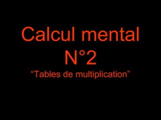 Calcul mental 
N°2 
“Tables de multiplication” 
 