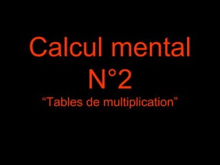 Calcul mental
N°2
“Tables de multiplication”
 