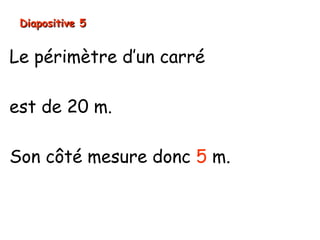 Le périmètre d’un carré
est de 20 m.
Son côté mesure donc 5 m.
Diapositive 5Diapositive 5