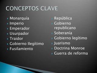  Monarquía
 Imperio
 Emperador
 Usurpador
 Traidor
 Gobierno Ilegítimo
 Fusilamiento
 República
 Gobierno
republicano
 Soberanía
 Gobierno legítimo
 Juarismo
 Doctrina Monroe
 Guerra de reforma
 