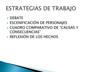 DEBATE
 ESCENIFICACIÓN DE PERSONAJES
 CUADRO COMPARATIVO DE “CAUSAS Y
CONSECUENCIAS”
 REFLEXIÓN DE LOS HECHOS
 