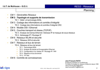 I.U.T. de Mulhouse – G.E.I.I. RES3 : Réseaux
Planning
• CM 1 : Généralités Réseaux
• CM 2 : Topologie et supports de trans...
