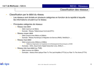 I.U.T. de Mulhouse – G.E.I.I. RES3 : Réseaux
Classification des réseaux
• Classification par le débit du réseau
– Les rése...