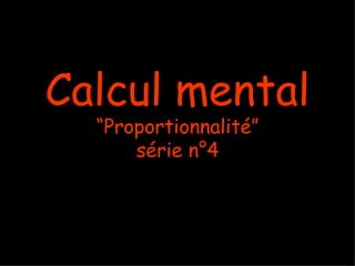Calcul mental
  “Proportionnalité”
      série n°4
 