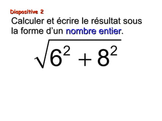 Diapositive 2Diapositive 2
Calculer et écrire le résultat sousCalculer et écrire le résultat sous
la forme d’unla forme d’un nombre entiernombre entier..
+2 2
6 8
 