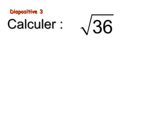 Diapositive 3Diapositive 3
Calculer :Calculer : 36
 