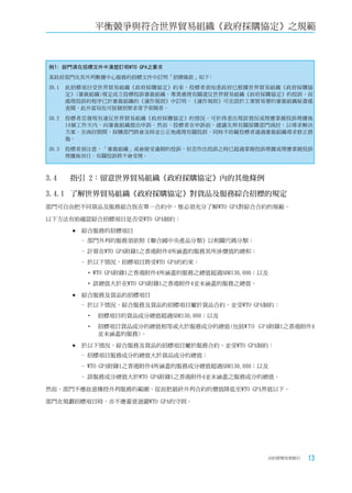 平衡競爭與符合世界貿易組織《政府採購協定》之規範



例1: 部門須在招標文件中清楚訂明WTO GPA之要求
某政府部門在其外判數據中心服務的招標文件中訂明「招標條款」如下﹕
30.1   此招標項目受世界貿易組織《政府採購協定》約束。投標者須知悉政府已根據世界貿易組織《政府採購協
       定》(審裁組織)規定成立投標投訴審裁組織，專責處理有關違反世界貿易組織《政府採購協定》的投訴，而
       處理投訴的程序已於審裁組織的《運作規則》中訂明。《運作規則》可在設於工業貿易署的審裁組織秘書處
       查閱，此外當局也可按個別要求寄予索閱者。
30.2   投標者若發現有違反世界貿易組織《政府採購協定》的情況，可於得悉出現該情況或理應掌握投訴理據後
       10個工作天內，向審裁組織提出申訴。然而，投標者在申訴前，建議先與有關採購部門商討，以尋求解決
       方案。在商討期間，採購部門將會及時並公正地處理有關投訴，同時不妨礙投標者通過審裁組織尋求修正措
       施。
30.3   投標者須注意，「審裁組織」或會接受逾期的投訴，但若作出投訴之時已超過掌握投訴理據或理應掌握投訴
       理據後30日，有關投訴將不會受理。



3.4	   指引	2：留意世界貿易組織《政府採購協定》內的其他條例

3.4.1	 了解世界貿易組織《政府採購協定》對貨品及服務綜合招標的規定
部門可自由把不同貨品及服務組合放在單一合約中，惟必須充分了解WTO GPA對綜合合約的規範。

以下方法有助確認綜合招標項目是否受WTO GPA制約：

        	綜合服務的招標項目
          - 部門外判的服務須依照《聯合國中央產品分類》以相關代碼分類；
          - 計算在WTO GPA附錄1之香港附件4所涵蓋的服務其所涉價值的總和；
          - 於以下情況，招標項目將受WTO GPA的約束：
           • WTO GPA附錄1之香港附件4所涵蓋的服務之總值超過SDR130,000；以及
           • 該總值大於在WTO GPA附錄1之香港附件4並未涵蓋的服務之總值。

        	綜合服務及貨品的招標項目
          - 於以下情況，綜合服務及貨品的招標項目屬於貨品合約，並受WTO GPA制約：
           •    招標項目的貨品成分總值超過SDR130,000；以及
           •	   招標項目貨品成分的總值相等或大於服務成分的總值(包括W T O G P A附錄1之香港附件4
                並未涵蓋的服務)。

        	於以下情況，綜合服務及貨品的招標項目屬於服務合約，並受WTO        GPA制約：
          - 招標項目服務成分的總值大於貨品成分的總值；
          - WTO GPA附錄1之香港附件4所涵蓋的服務成分總值超過SDR130,000；以及
          - 該服務成分總值大於WTO GPA附錄1之香港附件4並未涵蓋之服務成分的總值。

然而，部門不應故意操控外判服務的範圍，從而把最終外判合約的價值降低至WTO GPA界值以下。

部門在規劃招標項目時，亦不應蓄意迴避WTO GPA的守則。




                                                    合約管理用者指引   13
 