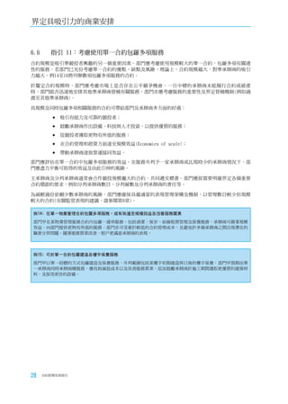 界定具吸引力的商業安排



6.6	   指引	11：考慮使用單一合約包羅多項服務
合約規模是吸引準競投者興趣的另一個重要因素。部門應考慮使用規模較大的單一合約，包羅多項有關連
性的服務。若部門已充份考慮單一合約的優點、缺點及風險，理論上，合約規模越大，對準承辦商的吸引
力越大。例14至16將列舉數項包羅多項服務的合約。

於釐定合約規模時，部門應考慮市場上是否存在公平競爭機會，一旦中標的承辦商未能履行合約或破產
時，部門能否迅速地安排其他準承辦商替補有關服務。部門亦應考慮服務的重要性及界定替補機制(例如過
渡至其他準承辦商)。

具規模及同時包羅多項相關服務的合約可帶給部門及承辦商多方面的好處：

        	吸引有能力及可靠的競投者；

        	鼓勵承辦商作出設備、科技與人才投資，以提供優質的服務；

        	從競投者獲取更物有所值的服務；

        	在合約管理和經營方面達至規模效益(Economies of scale)；

        	帶動承辦商達致營運協同效益。

部門應評估在單一合約中包羅多項服務的效益。在服務外判予一家承辦商或比現時少的承辦商情況下，部
門應盡力平衡可取得的效益及由此引伸的風險。

主承辦商及分判承辦商通常會合作競投規模龐大的合約，共同遞交標書。部門應按需要明確界定各個重要
合約環節的要求，例如分判承辦商數目、分判層數及分判承辦商的責任等。

為減輕過份依賴少數承辦商的風險，部門應確保具備適當的表現管理架構及機制，以管理數目較少但規模
較大的合約(有關監管表現的建議，請參閱第9章)。

例14﹕在單一物業管理合約包羅多項服務，或有助達至規模效益及改善服務質素
部門甲在某物業管理服務合約內包羅一連串服務，包括清潔、保安、前線租賃管理及保養服務。承辦商可藉著規模
效益，向部門提供更物有所值的服務，部門亦可受惠於較低的合約管理成本，及避免於多個承辦商之間出現潛在的
職責分界問題。隨著服務質素改善，租戶更滿意承辦商的表現。




例15﹕可於單一合約包羅建造及樓宇保養服務
部門甲以單一招標的方式包羅建造及保養服務，外判範圍包括某樓宇初期建造與日後的樓宇保養。部門甲預期由單
一承辦商同時承辦兩種服務，應有助減低成本以及改善服務質素，從而鼓勵承辦商於施工期間選取更優質的建築材
料，及採用更佳的設備。




28   合約管理用者指引
 