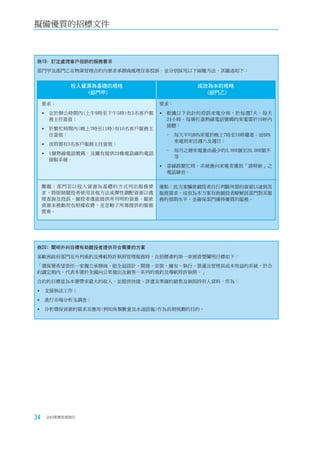 擬備優質的招標文件



例19: 訂定處理客戶投訴的服務要求
部門甲及部門乙在物業管理合約內要求承辦商處理住客投訴，並分別採用以下兩種方法，其撮述如下：


            投入資源為基礎的規格                         成效為本的規格
               (部門甲)                             (部門乙)

     要求：                           要求：

      在於辦公時間內(上午9時至下午5時)有5名客戶服     根據以下估計的投訴來電分佈，於每週7天、每天
       務主任當值；                        24小時，每個打進熱線電話號碼的來電需於10秒內
                                     接聽：
     	於繁忙時間內(晚上7時至11時)有10名客戶服務主
       任當值；                         -    每天平均80%來電於晚上7時至10時撥進；而60%
                                         來電則來自週六及週日；
     	夜班需有3名客戶服務主任當值；
                                    -    每月之總來電量由最少的3,000個至20,000個不
     	1個熱線電話號碼，及擁有提供20條電話線的電話
                                         等
       接駁系統。
                                    當線路繁忙時，系統應向來電者播放「請稍候」之
                                     電話錄音。


     難題：部門若以投入資源為基礎的方式列出服務要        優點：此方案驅使競投者自行判斷所需的資源以達到其
     求，將限制競投者使用其他方法或彈性調配資源以處       服務需求。成效為本方案有助競投者瞭解該部門對其服
     理查詢及投訴。競投者僅能提供所列明的資源，縱使       務的預期水平，並確保部門獲得優質的服務。
     資源未被動用也照樣收費，並忽略了所需提供的服務
     質素。




例20﹕闡明外判目標有助競投者提供符合需要的方案
某歐洲政府部門在外判垂釣及導航特許執照管理服務時，在招標書的第一章便清楚闡明目標如下：
「環保署希望委任一家獨立承辦商，能全面設計、開發、安裝、擁有、執行、營運及管理具成本效益的系統，於合
約議定期內，代表本署於全國向公眾發出及銷售一系列的垂釣及導航特許執照。」
合約的目標是為本署帶來最大的收入，並提供快捷、詳盡及準確的銷售及執照持有人資料，作為：

	支援執法工作；
	進行市場分析及調查；
	分析環保資源的需求及應用(例如魚類數量及水道設施)作為長期規劃的目的。




34    合約管理用者指引
 