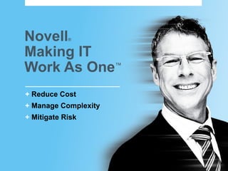 Novell                            ®


     Making IT
     Work As One™
     + Reduce Cost
     + Manage Complexity
     + Mitigate Risk




22   © Novell, Inc. All rights reserved.
 