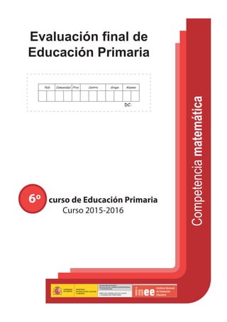 6º curso de Educación Primaria
Curso 2015-2016
Evaluación final de
Educación Primaria
País Comunidad Prov Centro Grupo Alumno
DC:
Competenciamatemática
 