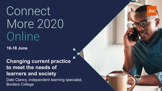 16-18 June
Changing current practice
to meet the needs of
learners and society
Dale Clancy, independent learning specialist,
Borders College
 