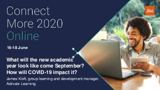 16-18 June
What will the new academic
year look like come September?
How will COVID-19 impact it?
James Kieft, group learning and development manager,
Activate Learning
 