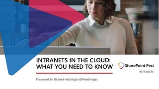 INTRANETS IN THE CLOUD:
WHAT YOU NEED TO KNOW
Presented By: Richard Harbridge (@RHarbridge)
#SPFestChi
 