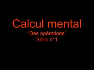 Calcul mental
“Des opérations”
Série n°1
 