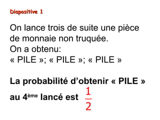 Diapositive 1


On lance trois de suite une pièce
de monnaie non truquée.
On a obtenu:
« PILE »; « PILE »; « PILE »

La probabilité d’obtenir « PILE »
au 4  ème
            lancé est
                      1
                      2
 