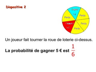 Diapositive 2




Un joueur fait tourner la roue de loterie ci-dessus.
                                       1
La probabilité de gagner 5 € est
                                       6
 