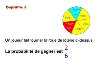 Diapositive 3




Un joueur fait tourner la roue de loterie ci-dessus.

                                  2 1
La probabilité de gagner est       =
                                  6 3
 