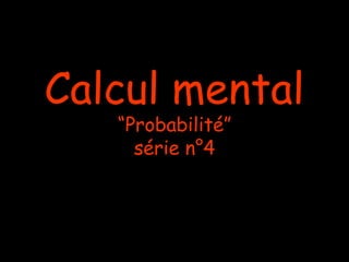Calcul mental
   “Probabilité”
     série n°4
 