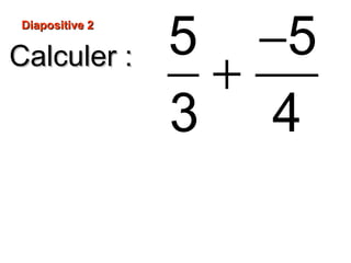Diapositive 2Diapositive 2
Calculer :Calculer : −
+
5 5
3 4
 