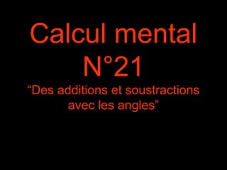 Calcul mental
N°21
“Des additions et soustractions
avec les angles”
 