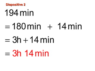 Diapositive 2Diapositive 2
= +
= +
=
194min
180min 14mi
3
n
3h
h 1
14min
4min
 