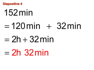 Diapositive 4Diapositive 4
= +
= +
=
152min
120min 32mi
2
n
2h
h 3
32min
2min
 