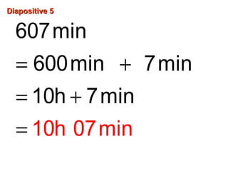 Diapositive 5Diapositive 5
= +
= +
=
607min
600min 7min
10h
10h 7
0
min
7min
 