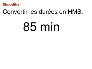 Diapositive 1Diapositive 1
85 min
Convertir les durées en HMS.
 