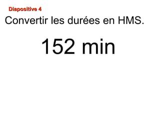 Diapositive 4Diapositive 4
152 min
Convertir les durées en HMS.
 
